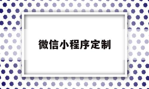 微信小程序定制(微信小程序定制开发兴田德润简介呢)