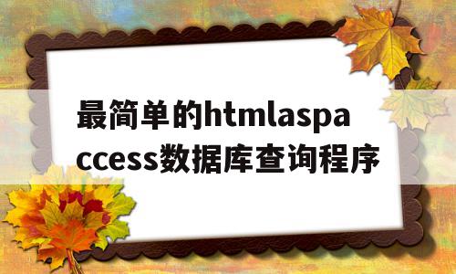 包含最简单的htmlaspaccess数据库查询程序的词条,包含最简单的htmlaspaccess数据库查询程序的词条,最简单的htmlaspaccess数据库查询程序,信息,模板,源码,第1张