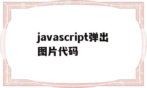 关于javascript弹出图片代码的信息,关于javascript弹出图片代码的信息,javascript弹出图片代码,信息,浏览器,html,第1张