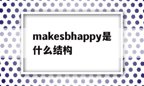 makesbhappy是什么结构的简单介绍