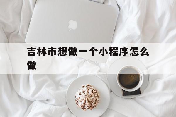 吉林市想做一个小程序怎么做的简单介绍,吉林市想做一个小程序怎么做,百度,模板,微信,第1张 吉林市想做一个小程序怎么做的简单介绍,吉林市想做一个小程序怎么做的简单介绍,吉林市想做一个小程序怎么做,百度,模板,微信,第1张