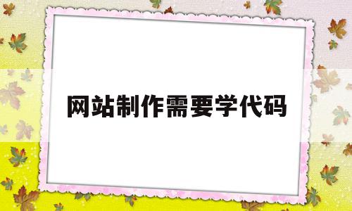 网站制作需要学代码(网站制作需要学什么语言),网站制作需要学代码(网站制作需要学什么语言),网站制作需要学代码,信息,文章,视频,第1张