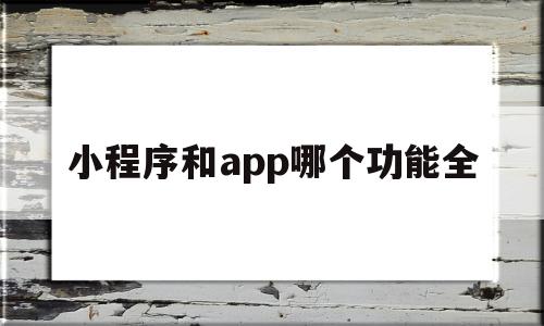 小程序和app哪个功能全(推文小程序的App用哪个好),小程序和app哪个功能全(推文小程序的App用哪个好),小程序和app哪个功能全,微信,营销,APP,第1张