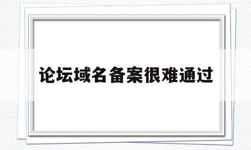论坛域名备案很难通过(论坛域名备案很难通过嘛),论坛域名备案很难通过(论坛域名备案很难通过嘛),论坛域名备案很难通过,信息,论坛,网络公司,第1张