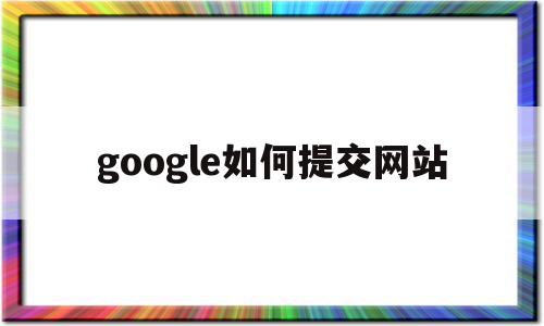 关于google如何提交网站的信息,google如何提交网站,信息,百度,浏览器,第1张 关于google如何提交网站的信息,关于google如何提交网站的信息,google如何提交网站,信息,百度,浏览器,第1张