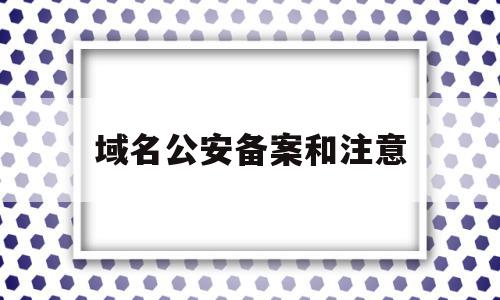 域名公安备案和注意(域名公安备案有什么用),域名公安备案和注意(域名公安备案有什么用),域名公安备案和注意,信息,百度,网站建设,第1张