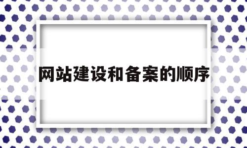 网站建设和备案的顺序(网站建设和备案的顺序是什么),网站建设和备案的顺序(网站建设和备案的顺序是什么),网站建设和备案的顺序,信息,文章,模板,第1张