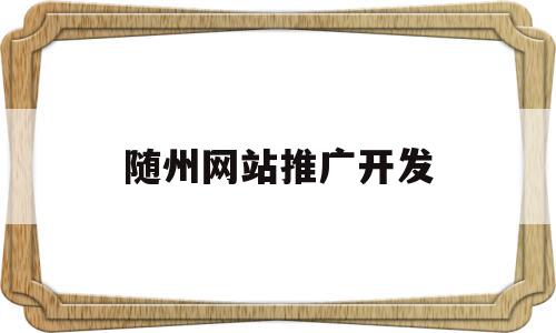 随州网站推广开发(随州网站推广开发公司),随州网站推广开发,信息,文章,账号,第1张 随州网站推广开发(随州网站推广开发公司),随州网站推广开发(随州网站推广开发公司),随州网站推广开发,信息,文章,账号,第1张