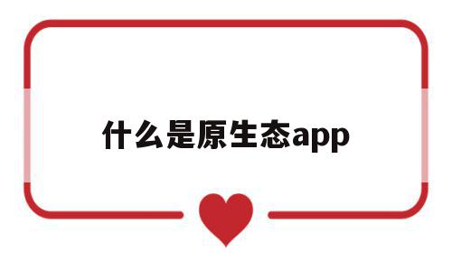 什么是原生态app(什么是原生态家庭? 答案大全),什么是原生态app,浏览器,APP,html,第1张 什么是原生态app(什么是原生态家庭? 答案大全),什么是原生态app(什么是原生态家庭? 答案大全),什么是原生态app,浏览器,APP,html,第1张