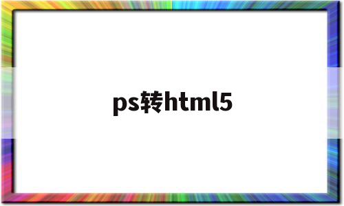 ps转html5(ps转html5代码),ps转html5,浏览器,html,java,第1张 ps转html5(ps转html5代码),ps转html5(ps转html5代码),ps转html5,浏览器,html,java,第1张