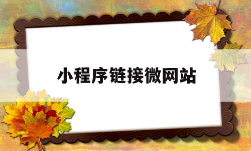 小程序链接微网站(微信小程序网址链接),小程序链接微网站(微信小程序网址链接),小程序链接微网站,信息,微信,小程序,第1张