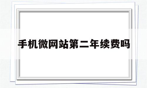 手机微网站第二年续费吗的简单介绍,手机微网站第二年续费吗的简单介绍,手机微网站第二年续费吗,信息,百度,微信,第1张