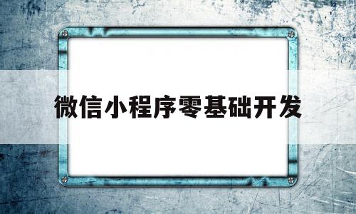 微信小程序零基础开发(微信小程序零基础开发教程),微信小程序零基础开发,信息,文章,模板,第1张 微信小程序零基础开发(微信小程序零基础开发教程),微信小程序零基础开发(微信小程序零基础开发教程),微信小程序零基础开发,信息,文章,模板,第1张
