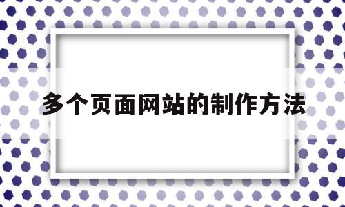 多个页面网站的制作方法(多个页面网站的制作方法视频),多个页面网站的制作方法(多个页面网站的制作方法视频),多个页面网站的制作方法,模板,视频,账号,第1张