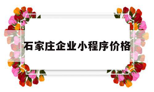 石家庄企业小程序价格(企业小程序认证费用多少),石家庄企业小程序价格(企业小程序认证费用多少),石家庄企业小程序价格,模板,微信,网站建设,第1张