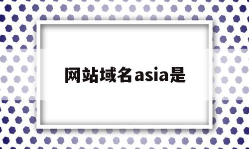 网站域名asia是(域名网站是什么意思?),网站域名asia是,信息,文章,视频,第1张 网站域名asia是(域名网站是什么意思?),网站域名asia是(域名网站是什么意思?),网站域名asia是,信息,文章,视频,第1张