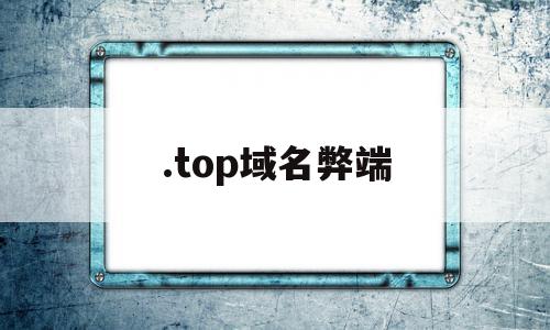 .top域名弊端(top域名为什么这么便宜),.top域名弊端,信息,营销,浏览器,第1张 .top域名弊端(top域名为什么这么便宜),.top域名弊端(top域名为什么这么便宜),.top域名弊端,信息,营销,浏览器,第1张