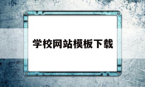 学校网站模板下载(学校网站模板下载安装),学校网站模板下载(学校网站模板下载安装),学校网站模板下载,信息,模板,账号,第1张