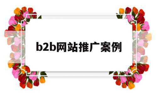 b2b网站推广案例(b2b平台推广产品的效果),b2b网站推广案例,信息,百度,营销,第1张 b2b网站推广案例(b2b平台推广产品的效果),b2b网站推广案例(b2b平台推广产品的效果),b2b网站推广案例,信息,百度,营销,第1张