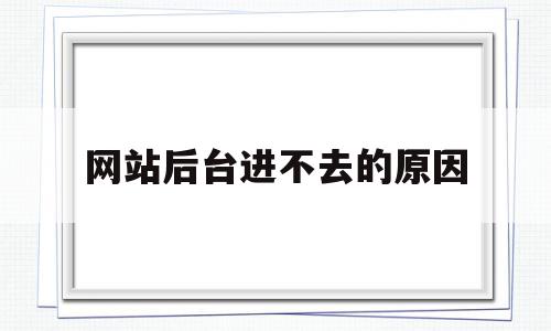 网站后台进不去的原因(网站进不去的原因有哪些),网站后台进不去的原因(网站进不去的原因有哪些),网站后台进不去的原因,信息,浏览器,企业网站,第1张