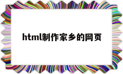 html制作家乡的网页(html制作家乡的网页的感想),html制作家乡的网页,浏览器,html,html代码,第1张 html制作家乡的网页(html制作家乡的网页的感想),html制作家乡的网页(html制作家乡的网页的感想),html制作家乡的网页,浏览器,html,html代码,第1张
