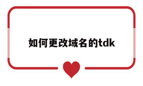 包含如何更改域名的tdk的词条,如何更改域名的tdk,信息,百度,账号,第1张 包含如何更改域名的tdk的词条,包含如何更改域名的tdk的词条,如何更改域名的tdk,信息,百度,账号,第1张