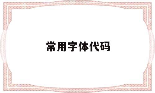 常用字体代码(常用字体代码大全),常用字体代码(常用字体代码大全),常用字体代码,浏览器,html,绿色,第1张