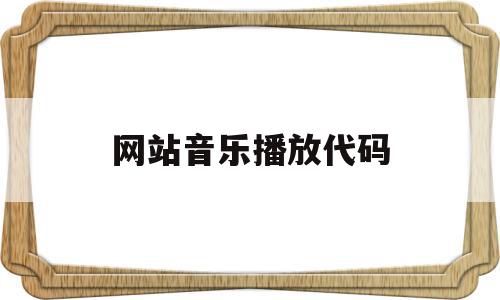 网站音乐播放代码(网站音乐播放代码是多少),网站音乐播放代码,浏览器,html,HTML5,第1张 网站音乐播放代码(网站音乐播放代码是多少),网站音乐播放代码(网站音乐播放代码是多少),网站音乐播放代码,浏览器,html,HTML5,第1张