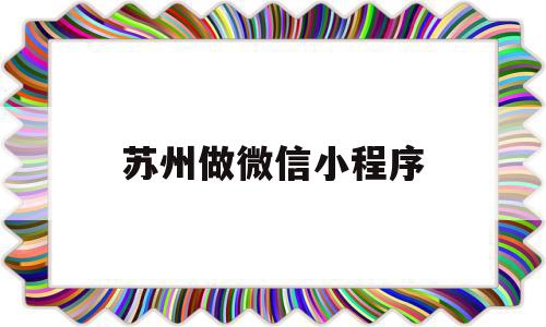 苏州做微信小程序(苏州微信小程序制作),苏州做微信小程序,信息,百度,模板,第1张 苏州做微信小程序(苏州微信小程序制作),苏州做微信小程序(苏州微信小程序制作),苏州做微信小程序,信息,百度,模板,第1张