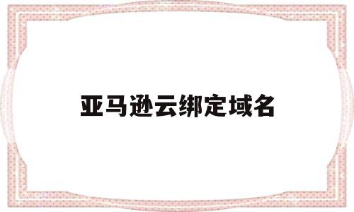 亚马逊云绑定域名(亚马逊云绑定域名怎么解除),亚马逊云绑定域名,微信,营销,排名,第1张 亚马逊云绑定域名(亚马逊云绑定域名怎么解除),亚马逊云绑定域名(亚马逊云绑定域名怎么解除),亚马逊云绑定域名,微信,营销,排名,第1张
