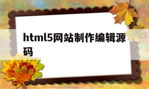 html5网站制作编辑源码(html5网站制作编辑源码怎么弄),html5网站制作编辑源码,模板,源码,浏览器,第1张 html5网站制作编辑源码(html5网站制作编辑源码怎么弄),html5网站制作编辑源码(html5网站制作编辑源码怎么弄),html5网站制作编辑源码,模板,源码,浏览器,第1张