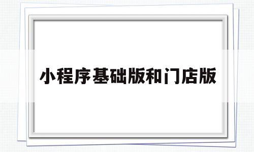 小程序基础版和门店版(基础版的小程序都有哪些功能),小程序基础版和门店版,信息,微信,账号,第1张 小程序基础版和门店版(基础版的小程序都有哪些功能),小程序基础版和门店版(基础版的小程序都有哪些功能),小程序基础版和门店版,信息,微信,账号,第1张
