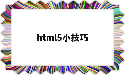 html5小技巧(html5 html),html5小技巧(html5 html),html5小技巧,浏览器,APP,html,第1张
