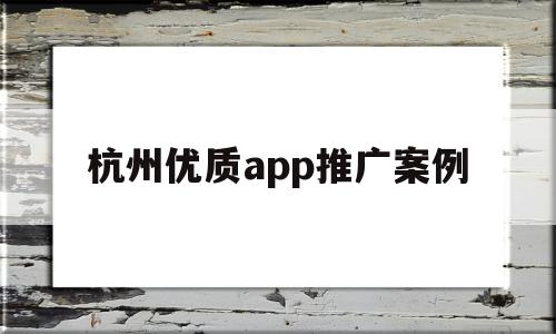杭州优质app推广案例的简单介绍