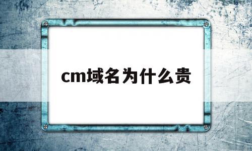 cm域名为什么贵(域名为什么有便宜和贵的)