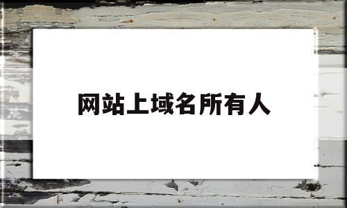 网站上域名所有人(网站上域名所有人怎么设置),网站上域名所有人(网站上域名所有人怎么设置),网站上域名所有人,信息,免费,域名注册,第1张