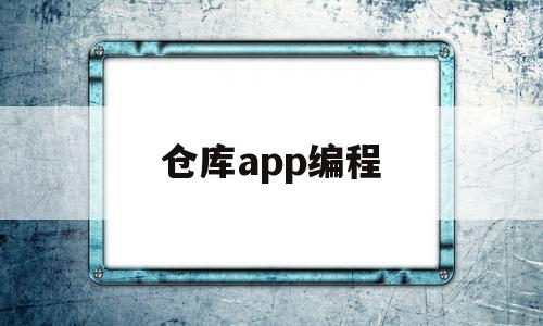 仓库app编程(仓库软件使用教程),仓库app编程(仓库软件使用教程),仓库app编程,信息,模板,视频,第1张