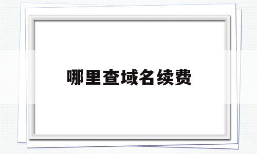 哪里查域名续费(域名续费哪里便宜),哪里查域名续费,信息,账号,域名注册,第1张 哪里查域名续费(域名续费哪里便宜),哪里查域名续费(域名续费哪里便宜),哪里查域名续费,信息,账号,域名注册,第1张
