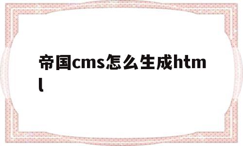 关于帝国cms怎么生成html的信息,关于帝国cms怎么生成html的信息,帝国cms怎么生成html,信息,文章,模板,第1张