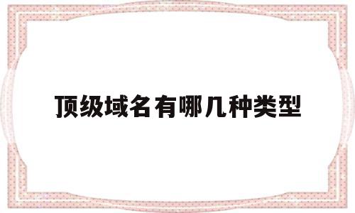 顶级域名有哪几种类型(顶级域名分为哪几种类型),顶级域名有哪几种类型(顶级域名分为哪几种类型),顶级域名有哪几种类型,信息,二级域名,注册机,第1张