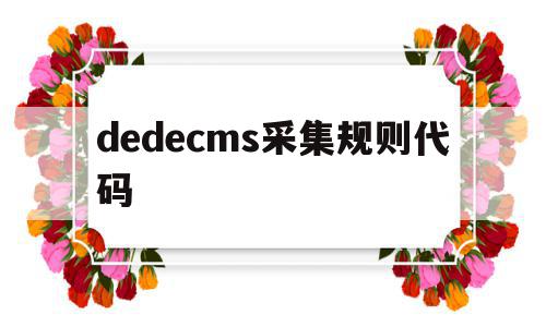 dedecms采集规则代码的简单介绍,dedecms采集规则代码的简单介绍,dedecms采集规则代码,信息,文章,模板,第1张