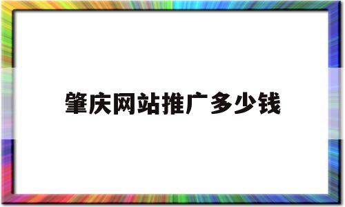 肇庆网站推广多少钱(肇庆网站推广多少钱一个月),肇庆网站推广多少钱(肇庆网站推广多少钱一个月),肇庆网站推广多少钱,百度,营销,免费,第1张