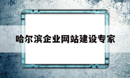 哈尔滨企业网站建设专家(哈尔滨企业网站制作哪家好),哈尔滨企业网站建设专家(哈尔滨企业网站制作哪家好),哈尔滨企业网站建设专家,信息,百度,微信,第1张