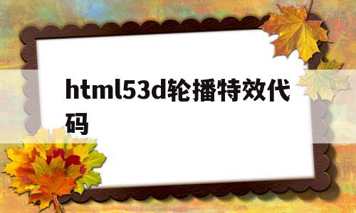 html53d轮播特效代码的简单介绍,html53d轮播特效代码的简单介绍,html53d轮播特效代码,浏览器,html,HTML5,第1张