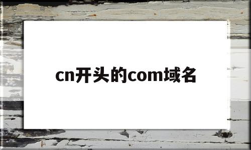 cn开头的com域名(cn是什么域名后缀)