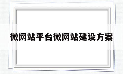 包含微网站平台微网站建设方案的词条,微网站平台微网站建设方案,信息,模板,微信,第1张 包含微网站平台微网站建设方案的词条,包含微网站平台微网站建设方案的词条,微网站平台微网站建设方案,信息,模板,微信,第1张