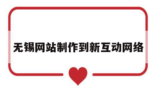 无锡网站制作到新互动网络(无锡网站制作到新互动网络要多久),无锡网站制作到新互动网络,信息,百度,微信,第1张 无锡网站制作到新互动网络(无锡网站制作到新互动网络要多久),无锡网站制作到新互动网络(无锡网站制作到新互动网络要多久),无锡网站制作到新互动网络,信息,百度,微信,第1张