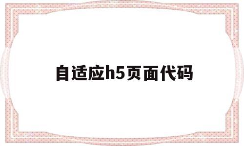 自适应h5页面代码(h5自适应是什么意思),自适应h5页面代码(h5自适应是什么意思),自适应h5页面代码,信息,文章,百度,第1张