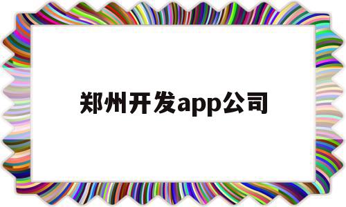 郑州开发app公司(郑州app软件开发公司),郑州开发app公司,信息,百度,模板,第1张 郑州开发app公司(郑州app软件开发公司),郑州开发app公司(郑州app软件开发公司),郑州开发app公司,信息,百度,模板,第1张