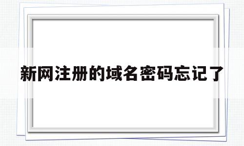 新网注册的域名密码忘记了(网站域名密码忘记了怎么办),新网注册的域名密码忘记了(网站域名密码忘记了怎么办),新网注册的域名密码忘记了,视频,网站域名,域名密码忘记了怎么办,第1张